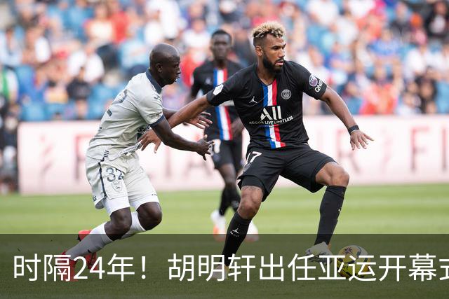 时隔24年！胡明轩出任亚运开幕式旗手，为中国男篮补齐这项空白